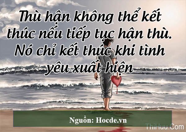 Thù hận không thể kết thúc nếu tiếp tục hận thù. Nó chỉ kết thúc khi tình yêu xuất hiện