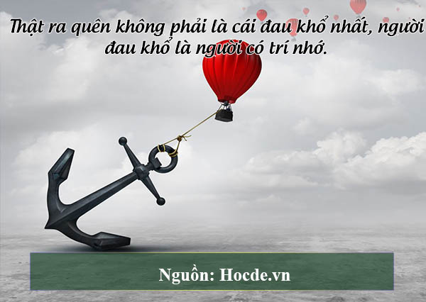 Thật ra quên không phải là cái đau khổ nhất, người đau khổ là người có trí nhớ.